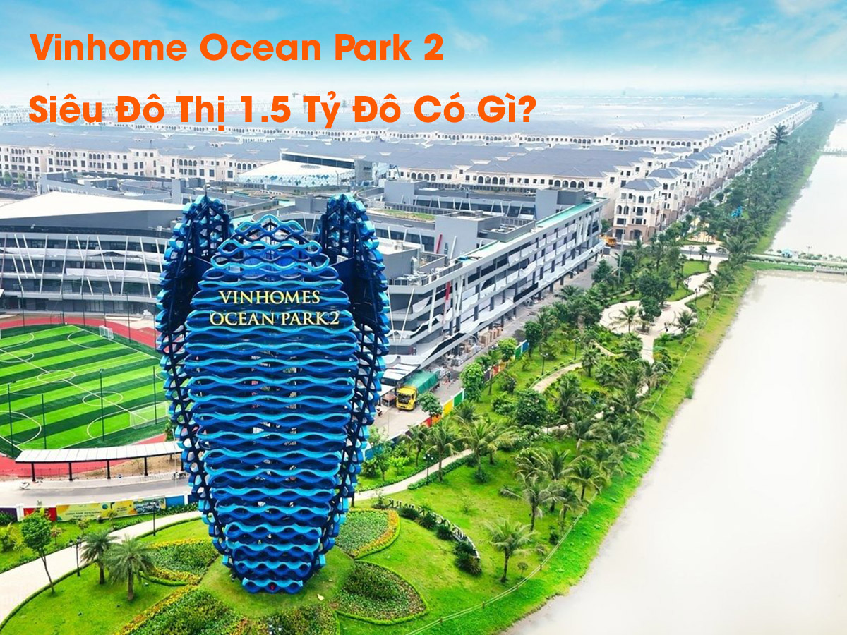 Vinhome Ocean Park 2 Hưng Yên: Choáng trước sự rộng lớn của dự án - Siêu đô thị 1.5 Tỷ Đô Có Gì?